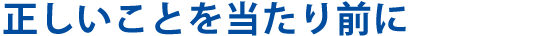 正しいことを当たり前に